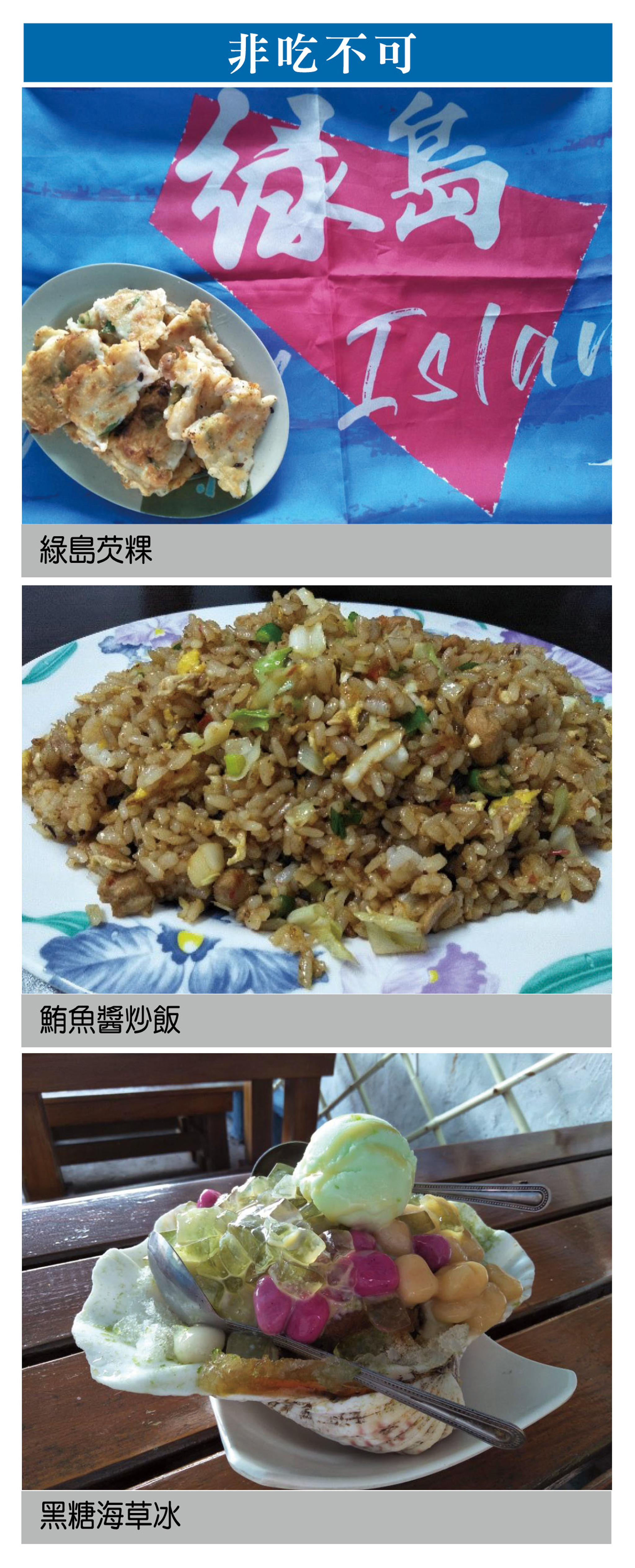 非吃不可：綠島芡粿（上圖）、鮪魚醬炒飯（中圖）、黑糖海草冰（下圖）。