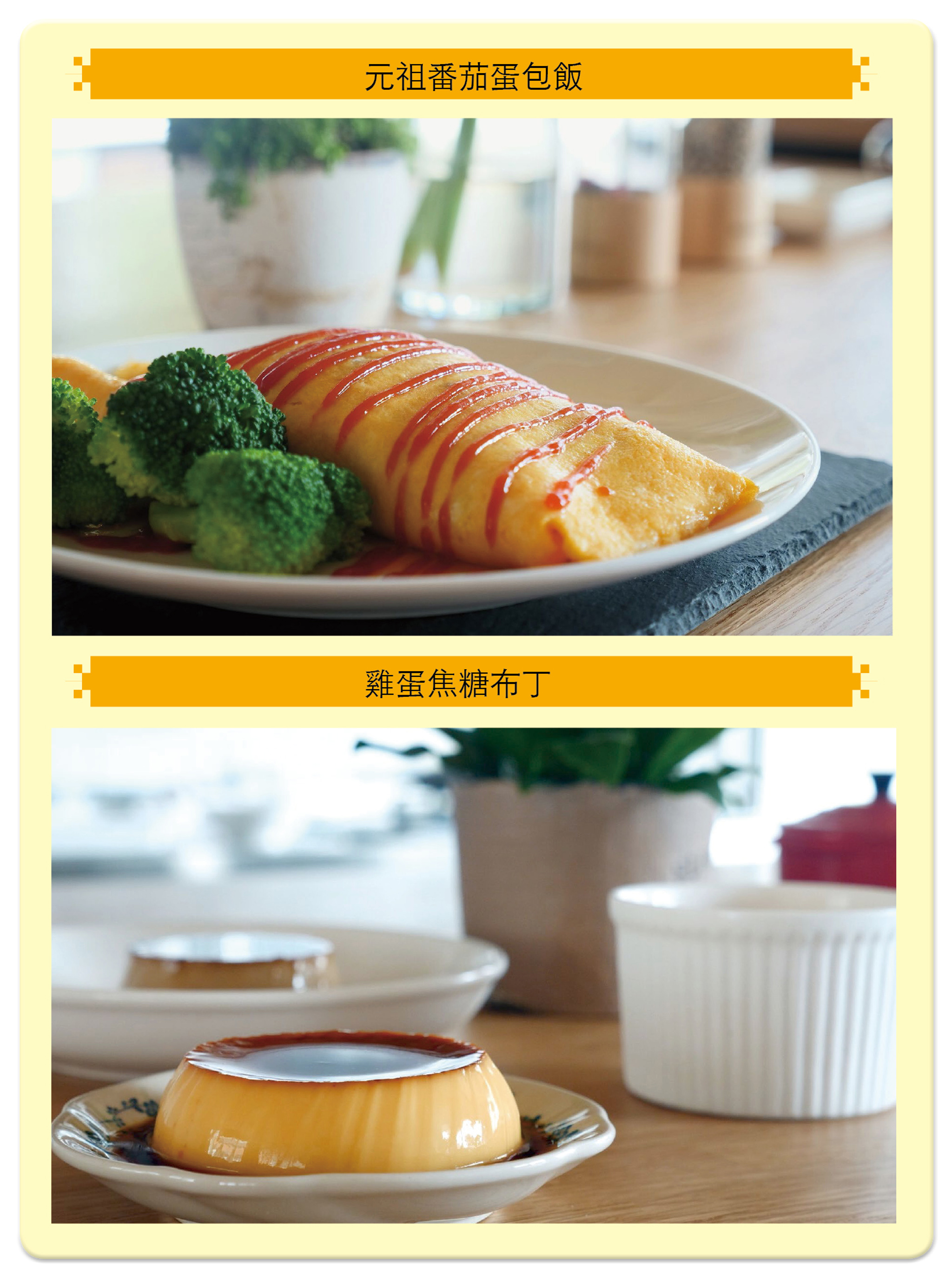 雞蛋可以當成正餐材料做成「元祖番茄蛋包飯」（上圖），也能夠變化出讓人幸福滿滿的甜點「雞蛋焦糖布丁」（下圖）。